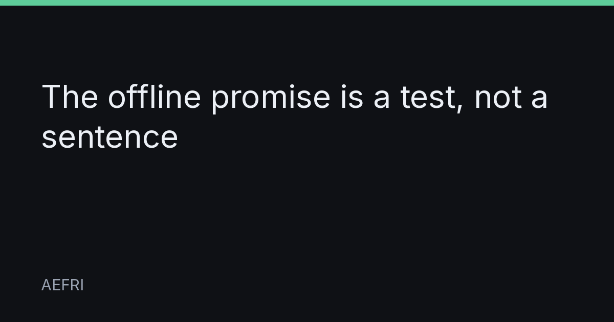 The offline promise is a test, not a sentence